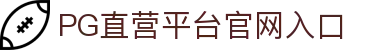 LOGIN_PG直营站·(官方)代理招商直营平台